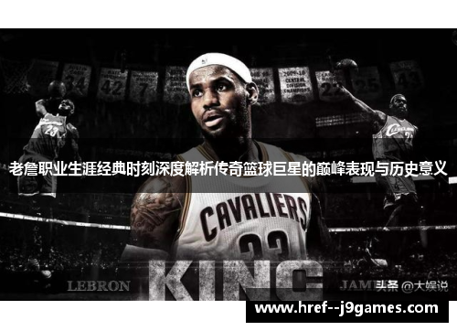 老詹职业生涯经典时刻深度解析传奇篮球巨星的巅峰表现与历史意义