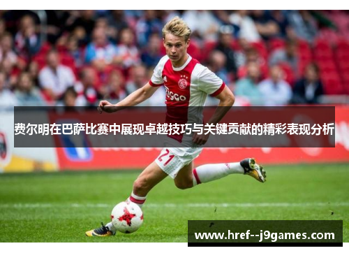 费尔明在巴萨比赛中展现卓越技巧与关键贡献的精彩表现分析