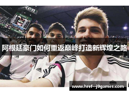 阿根廷豪门如何重返巅峰打造新辉煌之路