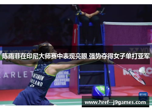 陈雨菲在印尼大师赛中表现亮眼 强势夺得女子单打亚军