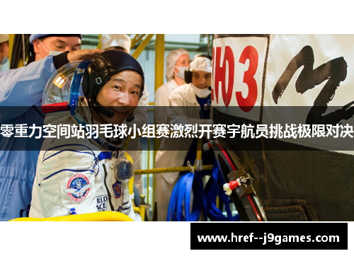 零重力空间站羽毛球小组赛激烈开赛宇航员挑战极限对决