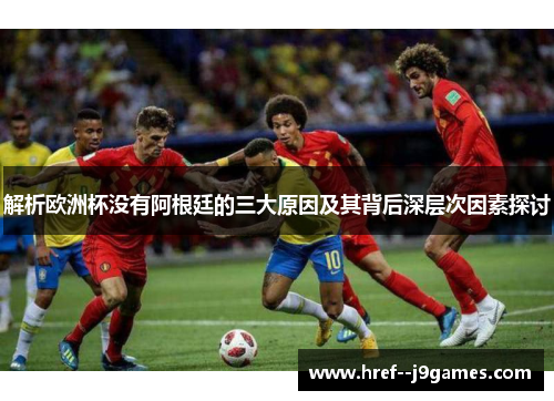 解析欧洲杯没有阿根廷的三大原因及其背后深层次因素探讨