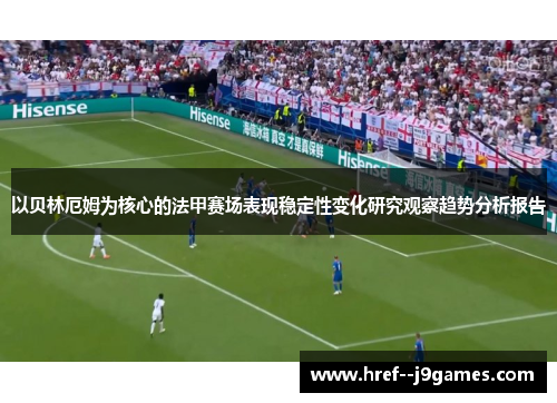 以贝林厄姆为核心的法甲赛场表现稳定性变化研究观察趋势分析报告