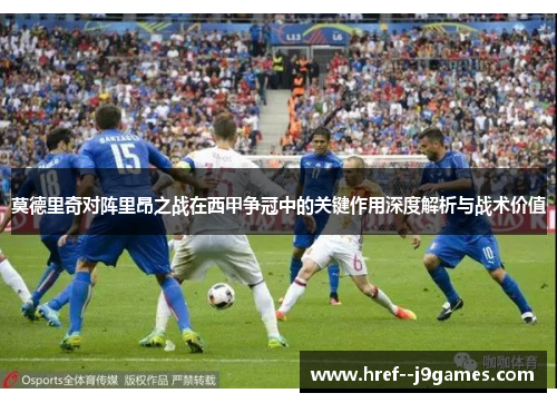 莫德里奇对阵里昂之战在西甲争冠中的关键作用深度解析与战术价值