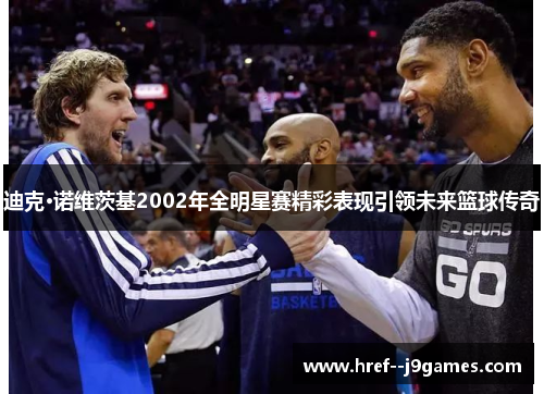 迪克·诺维茨基2002年全明星赛精彩表现引领未来篮球传奇