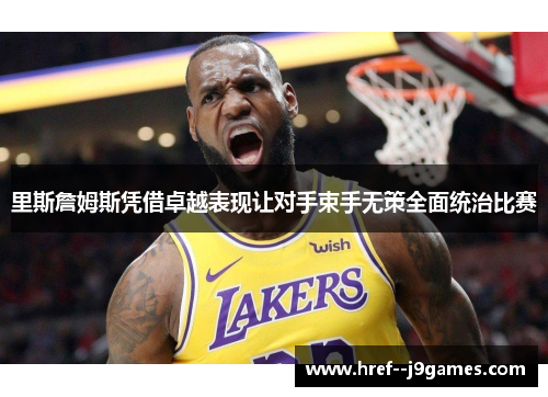 里斯詹姆斯凭借卓越表现让对手束手无策全面统治比赛