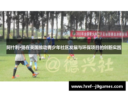 阿什利·扬在英国推动青少年社区发展与环保项目的创新实践