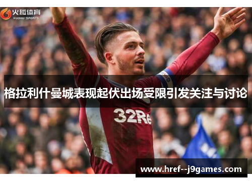 格拉利什曼城表现起伏出场受限引发关注与讨论