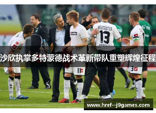 沙欣执掌多特蒙德战术革新带队重塑辉煌征程