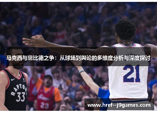 马克西与恩比德之争：从球场到舆论的多维度分析与深度探讨