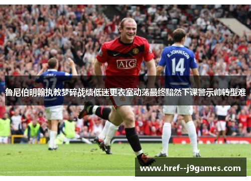 鲁尼伯明翰执教梦碎战绩低迷更衣室动荡最终黯然下课警示帅转型难