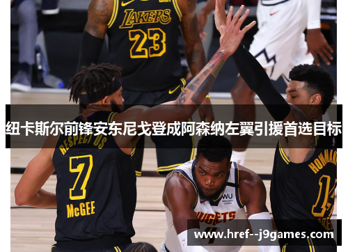 纽卡斯尔前锋安东尼戈登成阿森纳左翼引援首选目标