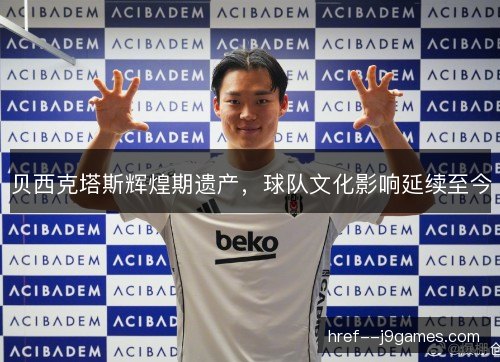 贝西克塔斯辉煌期遗产，球队文化影响延续至今